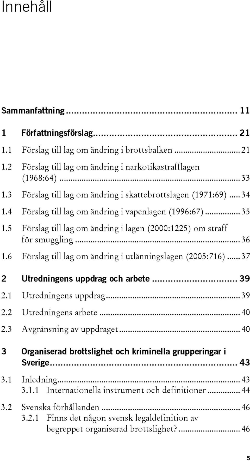 5 Förslag till lag om ändring i lagen (2000:1225) om straff för smuggling... 36 1.6 Förslag till lag om ändring i utlänningslagen (2005:716)... 37 2 Utredningens uppdrag och arbete... 39 2.