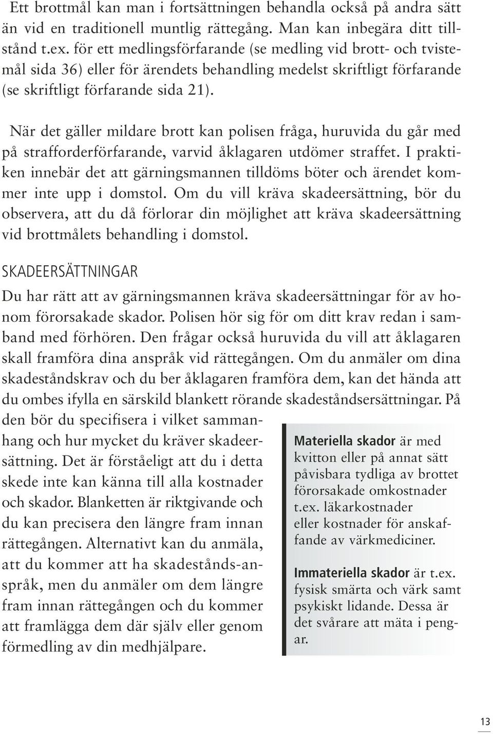 När det gäller mildare brott kan polisen fråga, huruvida du går med på strafforderförfarande, varvid åklagaren utdömer straffet.