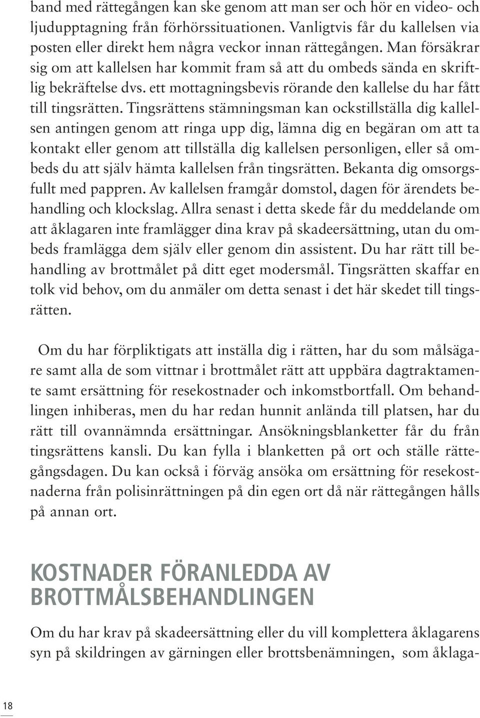 Tingsrättens stämningsman kan ockstillställa dig kallelsen antingen genom att ringa upp dig, lämna dig en begäran om att ta kontakt eller genom att tillställa dig kallelsen personligen, eller så