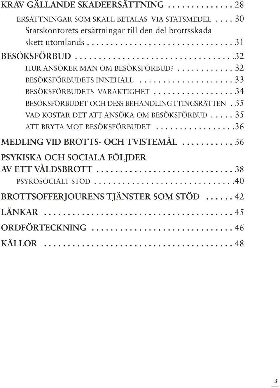 ................ 34 BESÖKSFÖRBUDET OCH DESS BEHANDLING I TINGSRÄTTEN.35 VAD KOSTAR DET ATT ANSÖKA OM BESÖKSFÖRBUD..... 35 ATT BRYTA MOT BESÖKSFÖRBUDET.................36 MEDLING VID BROTTS- OCH TVISTEMÅL.