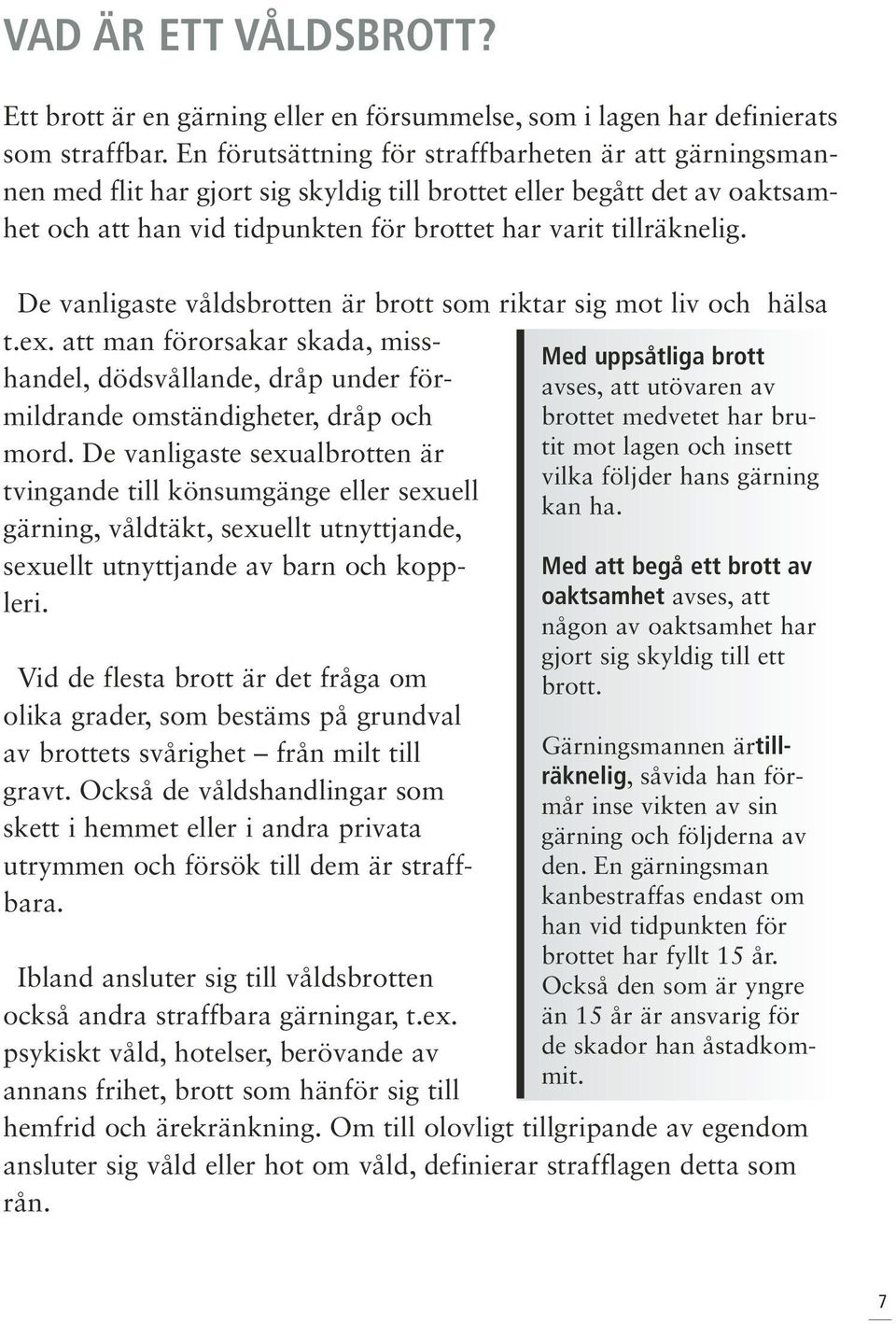 De vanligaste våldsbrotten är brott som riktar sig mot liv och hälsa t.ex.