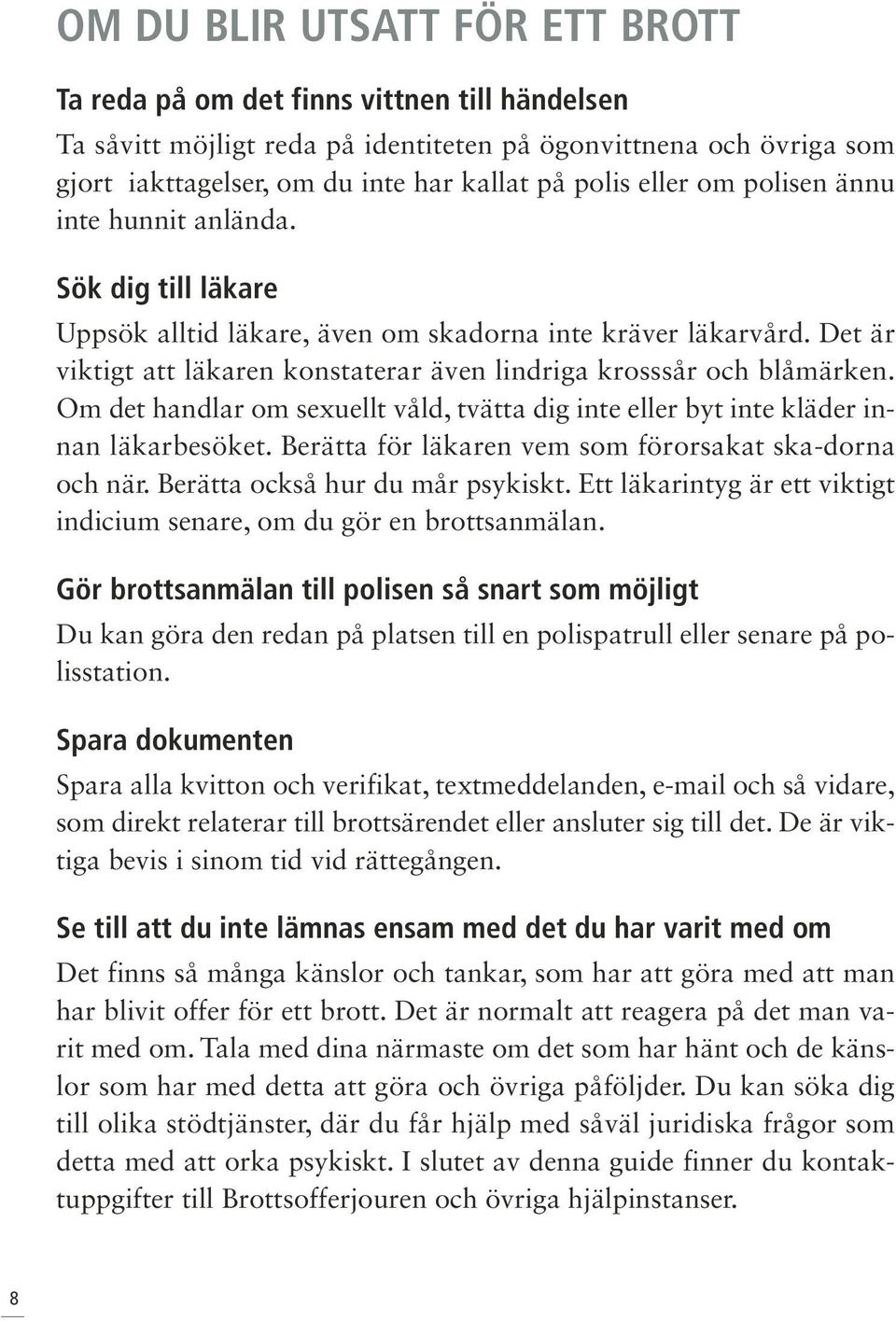 Det är viktigt att läkaren konstaterar även lindriga krosssår och blåmärken. Om det handlar om sexuellt våld, tvätta dig inte eller byt inte kläder innan läkarbesöket.