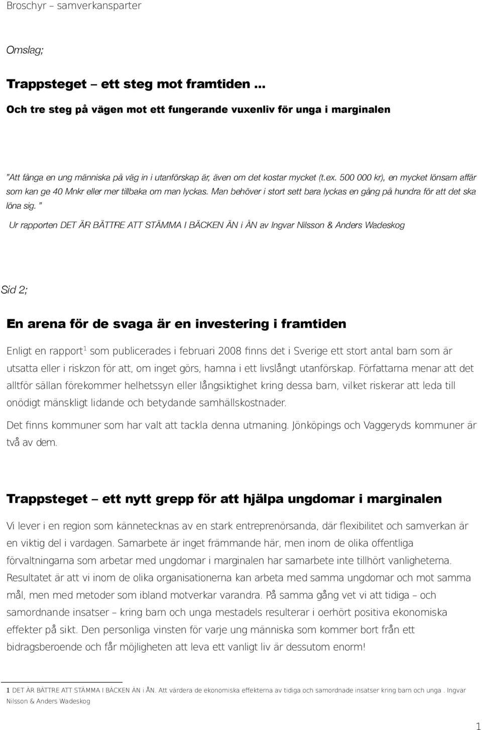 500 000 kr), en mycket lönsam affär som kan ge 40 Mnkr eller mer tillbaka om man lyckas. Man behöver i stort sett bara lyckas en gång på hundra för att det ska löna sig.