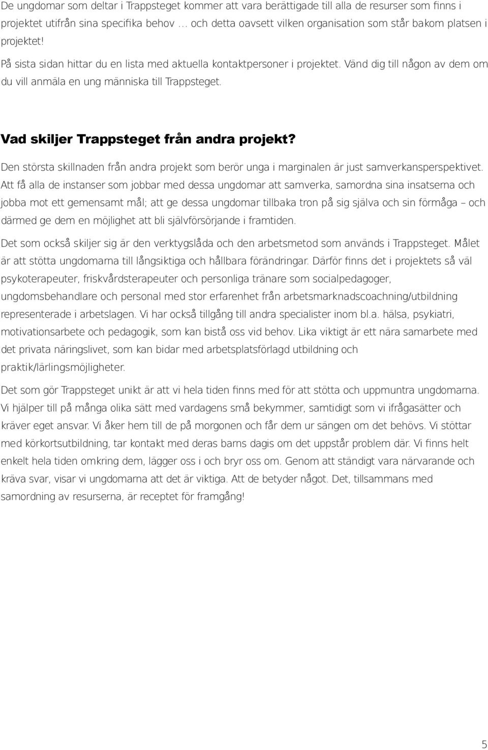 Vad skiljer Trappsteget från andra projekt? Den största skillnaden från andra projekt som berör unga i marginalen är just samverkansperspektivet.