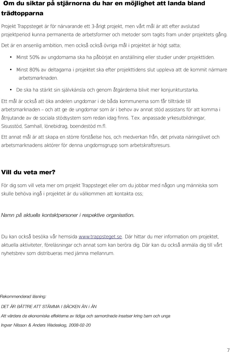 Det är en ansenlig ambition, men också också övriga mål i projektet är högt satta; Minst 50% av ungdomarna ska ha påbörjat en anställning eller studier under projekttiden.