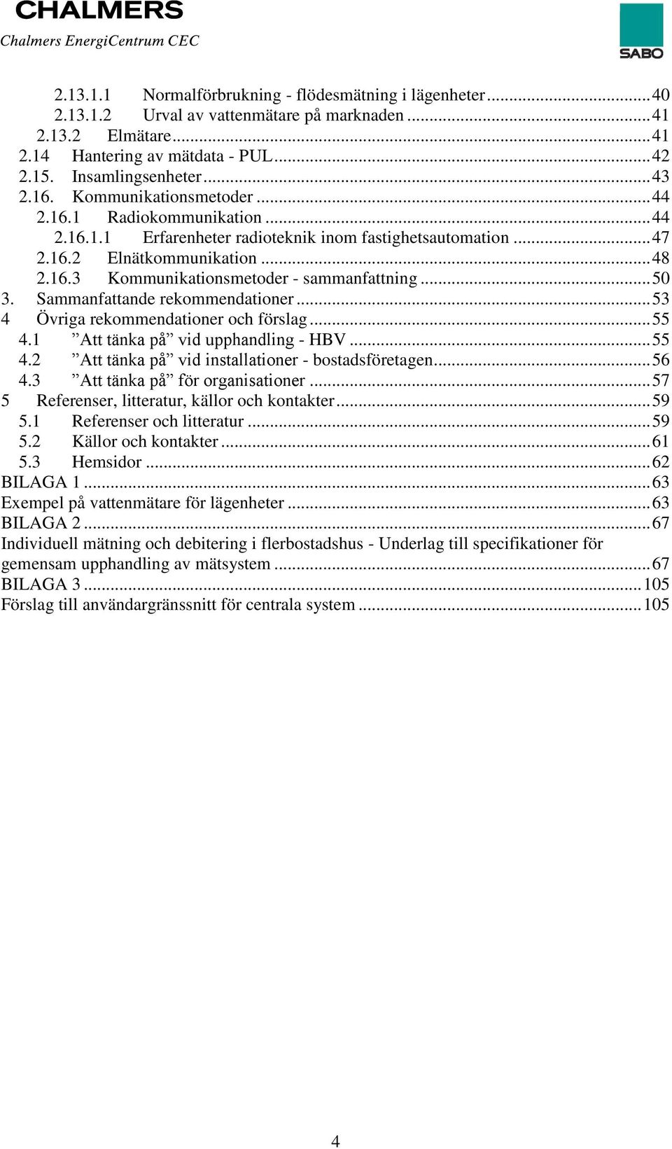 .. 50 3. Sammanfattande rekommendationer... 53 4 Övriga rekommendationer och förslag... 55 4.1 Att tänka på vid upphandling - HBV... 55 4.2 Att tänka på vid installationer - bostadsföretagen... 56 4.