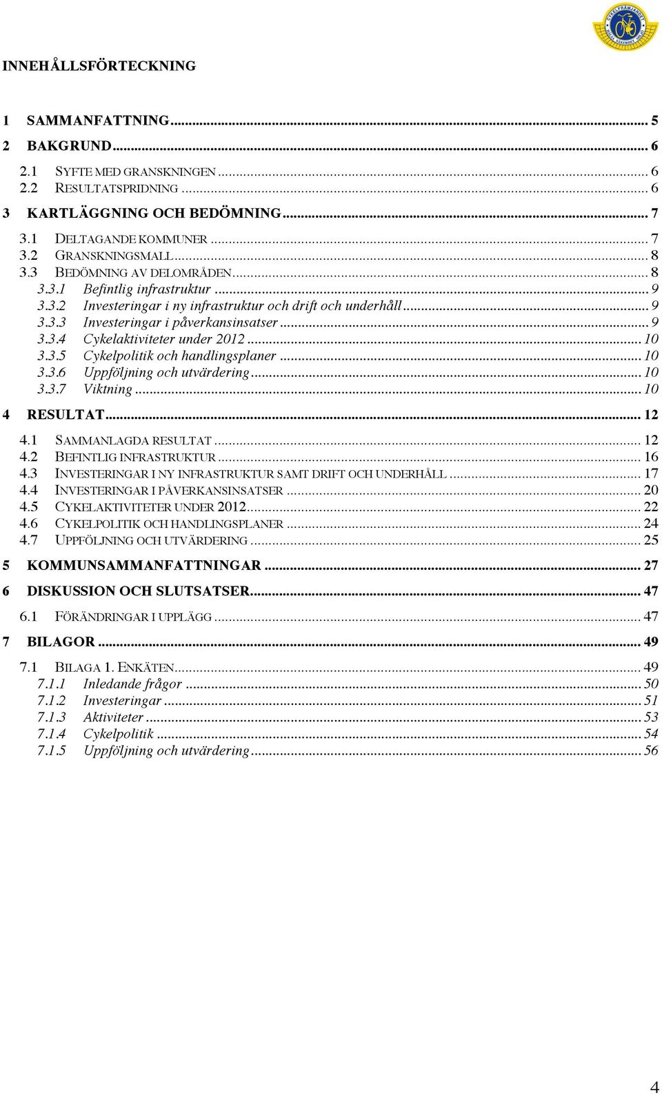 .. 10 3.3.5 Cykelpolitik och handlingsplaner... 10 3.3.6 Uppföljning och utvärdering... 10 3.3.7 Viktning... 10 4 RESULTAT... 12 4.1 SAMMANLAGDA RESULTAT... 12 4.2 BEFINTLIG INFRASTRUKTUR... 16 4.