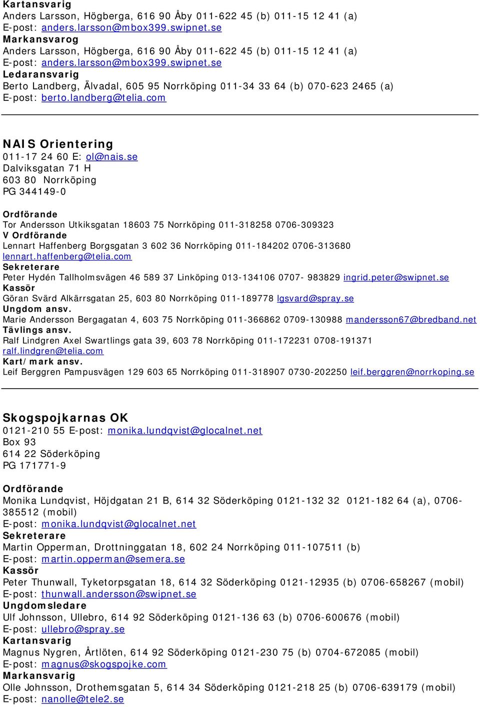 lennart.haffenberg@telia.com Peter Hydén Tallholmsvägen 46 589 37 Linköping 013-134106 0707-983829 ingrid.peter@swipnet.se Göran Svärd Alkärrsgatan 25, 603 80 Norrköping 011-189778 lgsvard@spray.