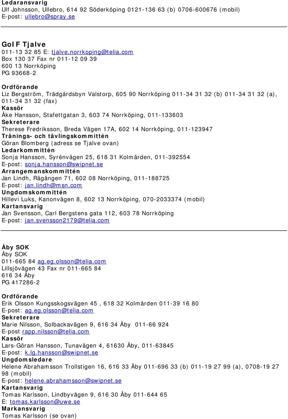 3, 603 74 Norrköping, 011-133603 Therese Fredriksson, Breda Vägen 17A, 602 14 Norrköping, 011-123947 Tränings- och tävlingskommittén Göran Blomberg (adress se Tjalve ovan) Ledarkommittén Sonja