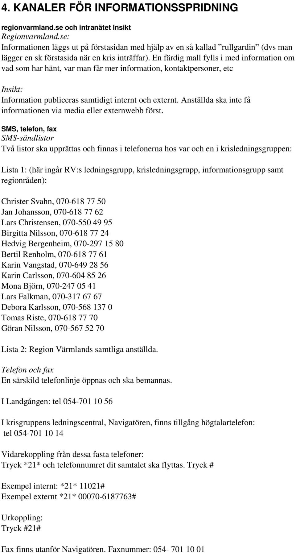 En färdig mall fylls i med information om vad som har hänt, var man får mer information, kontaktpersoner, etc Insikt: Information publiceras samtidigt internt och externt.