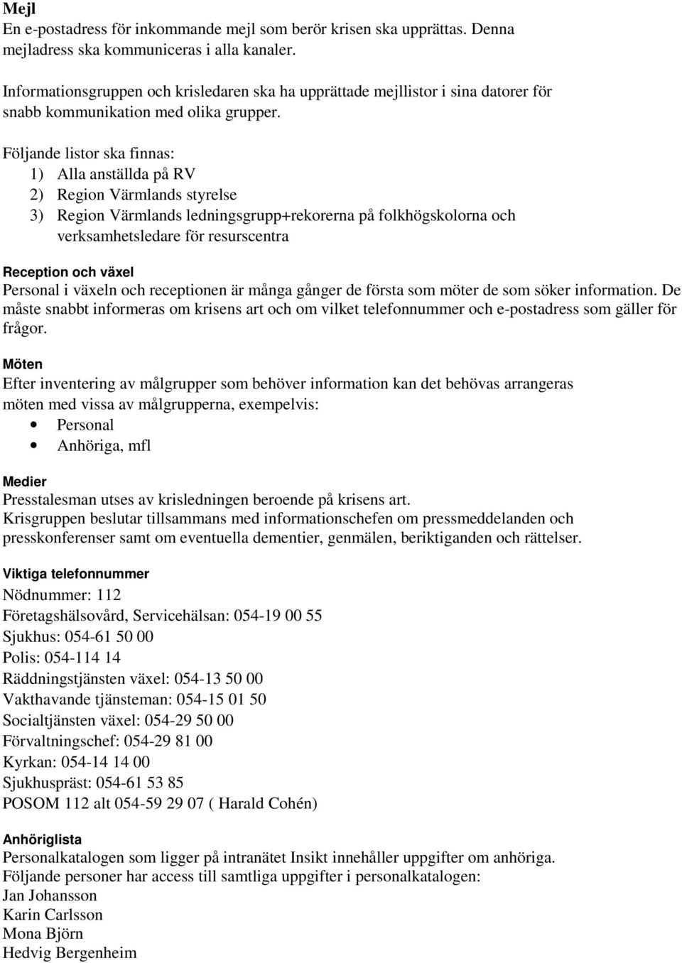 Följande listor ska finnas: 1) Alla anställda på RV 2) Region Värmlands styrelse 3) Region Värmlands ledningsgrupp+rekorerna på folkhögskolorna och verksamhetsledare för resurscentra Reception och