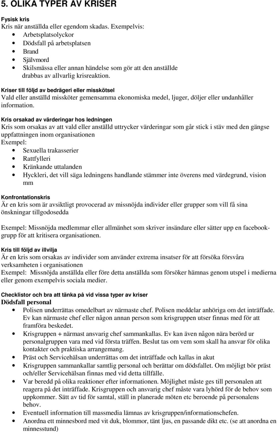 Kriser till följd av bedrägeri eller misskötsel Vald eller anställd missköter gemensamma ekonomiska medel, ljuger, döljer eller undanhåller information.