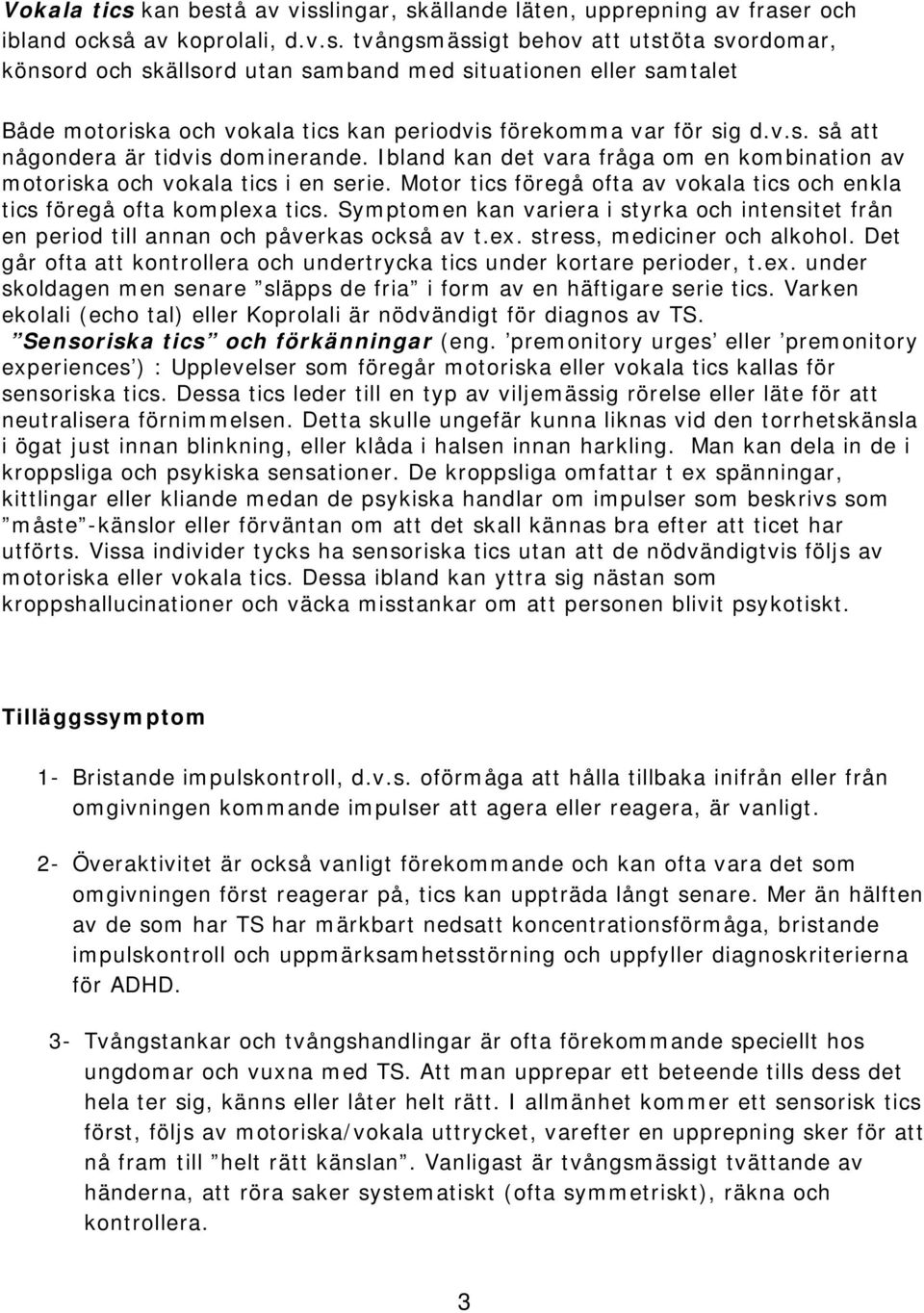 Motor tics föregå ofta av vokala tics och enkla tics föregå ofta komplexa tics. Symptomen kan variera i styrka och intensitet från en period till annan och påverkas också av t.ex. stress, mediciner och alkohol.