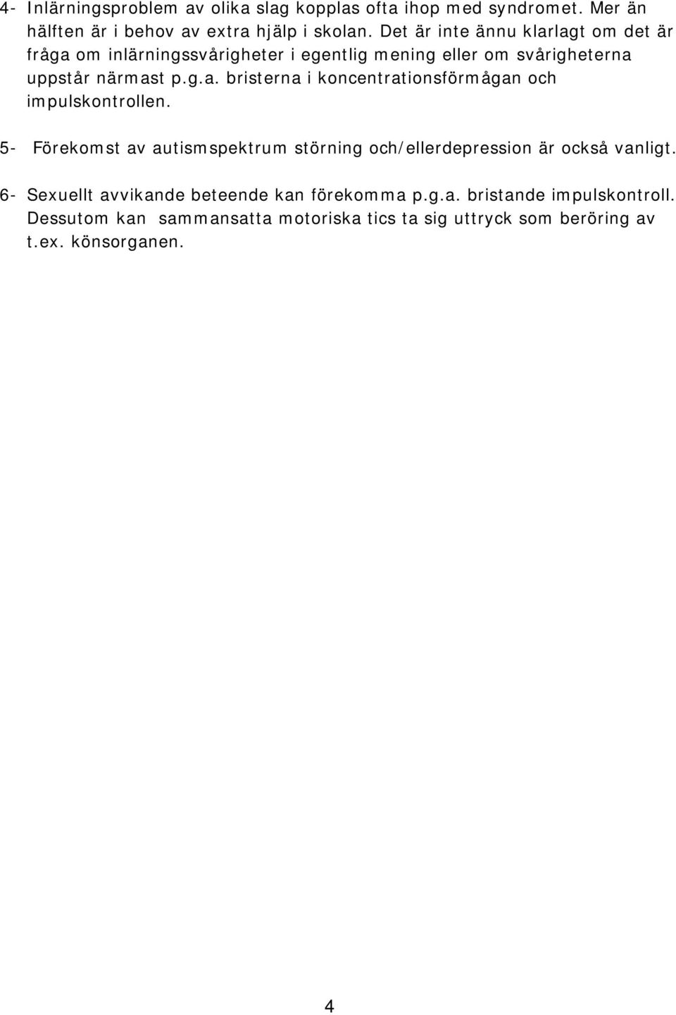 5- Förekomst av autismspektrum störning och/ellerdepression är också vanligt. 6- Sexuellt avvikande beteende kan förekomma p.g.a. bristande impulskontroll.