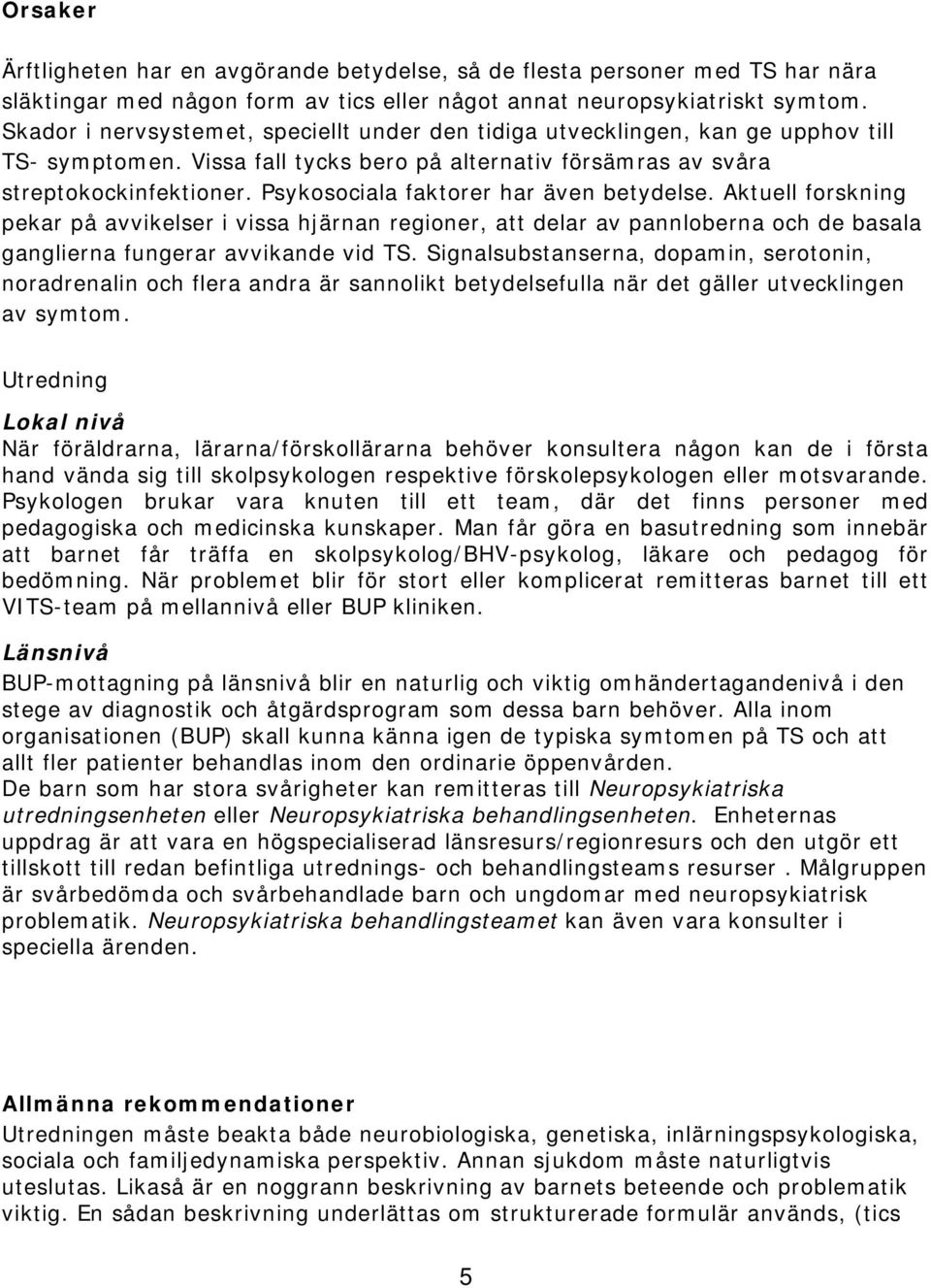 Psykosociala faktorer har även betydelse. Aktuell forskning pekar på avvikelser i vissa hjärnan regioner, att delar av pannloberna och de basala ganglierna fungerar avvikande vid TS.