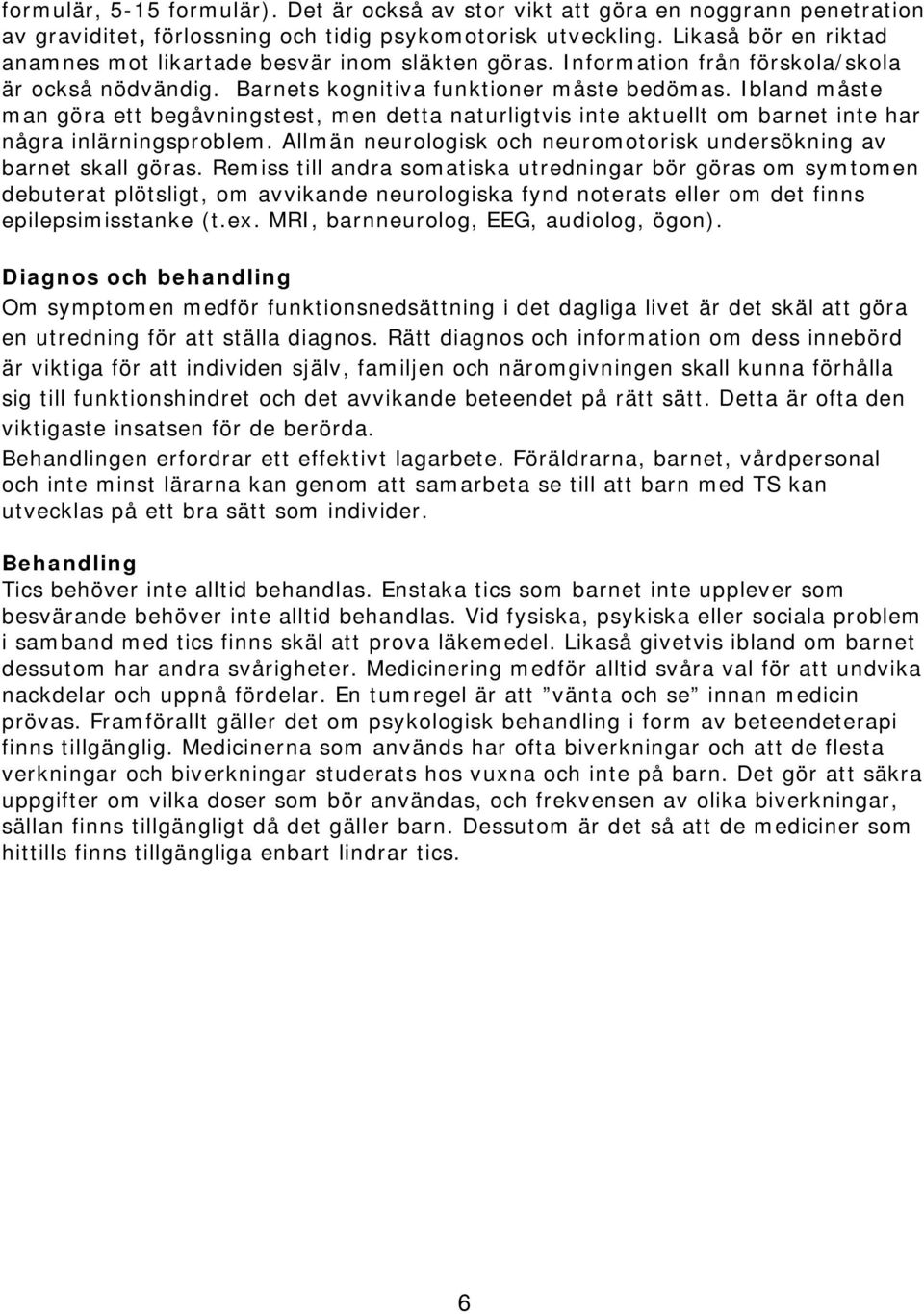 Ibland måste man göra ett begåvningstest, men detta naturligtvis inte aktuellt om barnet inte har några inlärningsproblem. Allmän neurologisk och neuromotorisk undersökning av barnet skall göras.