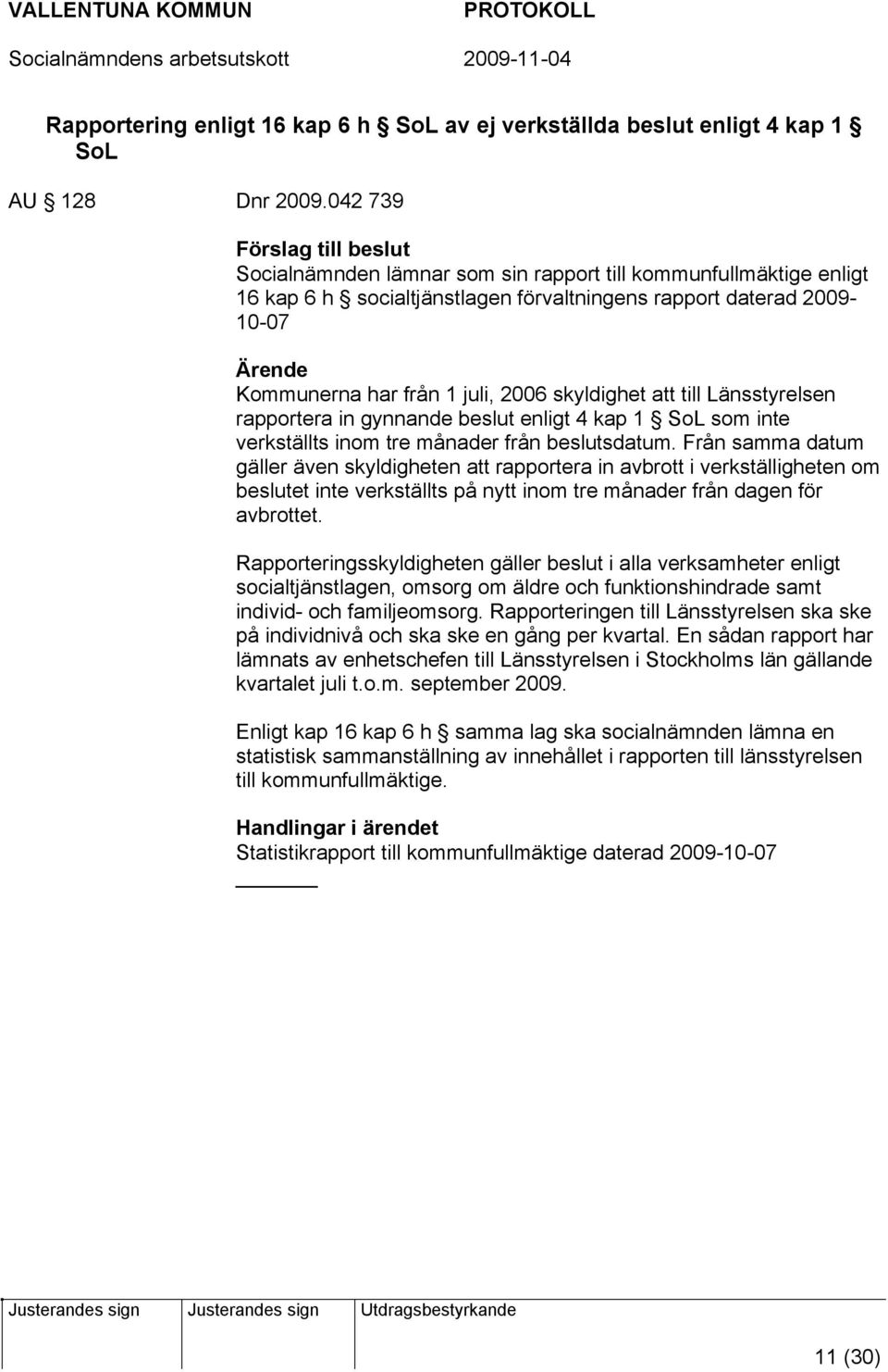 juli, 2006 skyldighet att till Länsstyrelsen rapportera in gynnande beslut enligt 4 kap 1 SoL som inte verkställts inom tre månader från beslutsdatum.