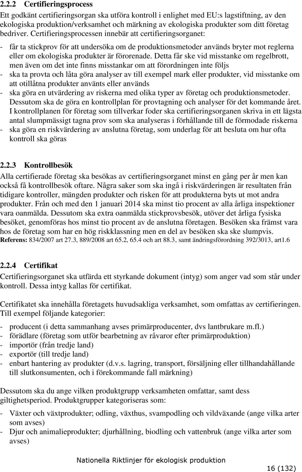 Certifieringsprocessen innebär att certifieringsorganet: - får ta stickprov för att undersöka om de produktionsmetoder används bryter mot reglerna eller om ekologiska produkter är förorenade.
