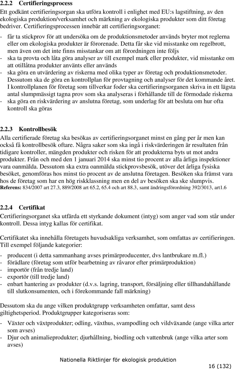 Certifieringsprocessen innebär att certifieringsorganet: - får ta stickprov för att undersöka om de produktionsmetoder används bryter mot reglerna eller om ekologiska produkter är förorenade.