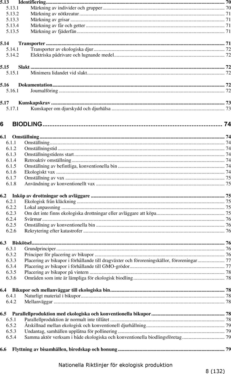 .. 72 5.16.1 Journalföring... 72 5.17 Kunskapskrav... 73 5.17.1 Kunskaper om djurskydd och djurhälsa... 73 6 BIODLING... 74 6.1 Omställning... 74 6.1.1 Omställning... 74 6.1.2 Omställningstid... 74 6.1.3 Omställningstidens start.