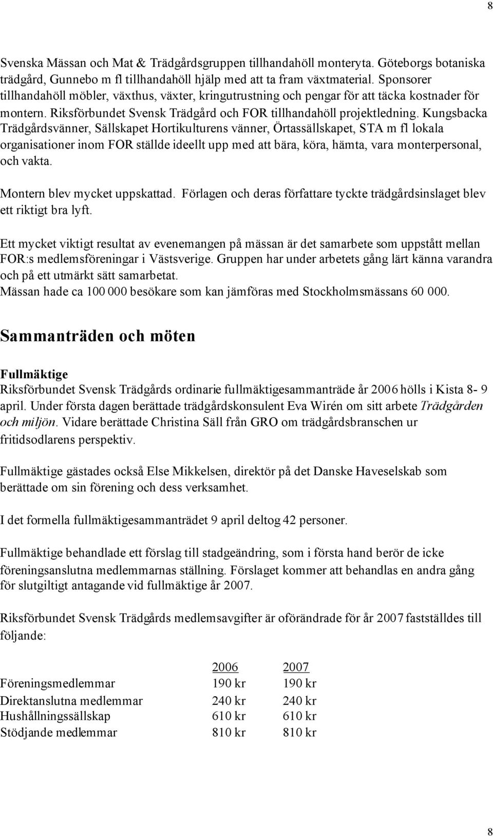 Kungsbacka Trädgårdsvänner, Sällskapet Hortikulturens vänner, Örtassällskapet, STA m fl lokala organisationer inom FOR ställde ideellt upp med att bära, köra, hämta, vara monterpersonal, och vakta.