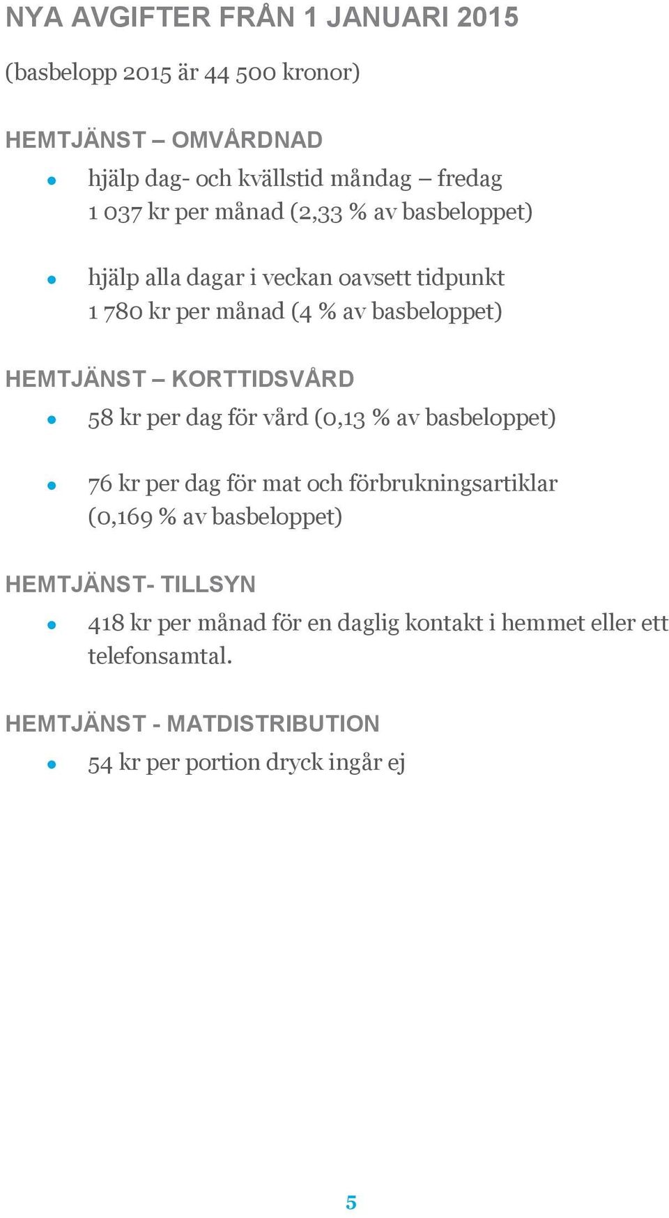 KORTTIDSVÅRD 58 kr per dag för vård (0,13 % av basbeloppet) 76 kr per dag för mat och förbrukningsartiklar (0,169 % av basbeloppet)