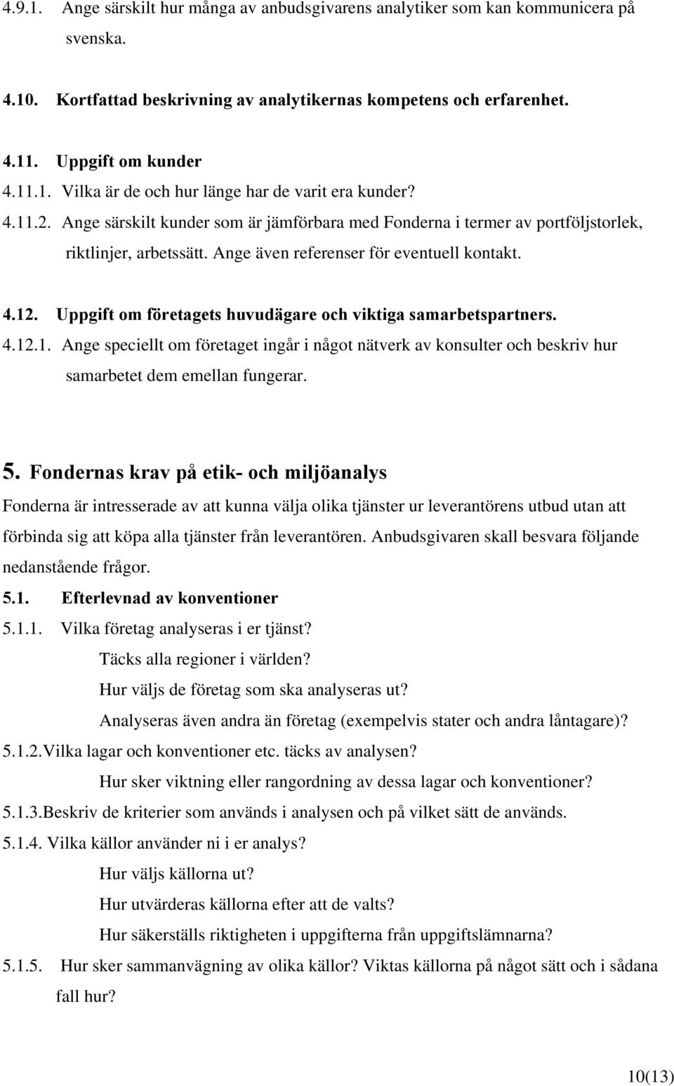 Uppgift om företagets huvudägare och viktiga samarbetspartners. 4.12.1. Ange speciellt om företaget ingår i något nätverk av konsulter och beskriv hur samarbetet dem emellan fungerar. 5.