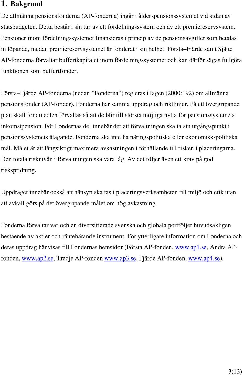 Första Fjärde samt Sjätte AP-fonderna förvaltar buffertkapitalet inom fördelningssystemet och kan därför sägas fullgöra funktionen som buffertfonder.