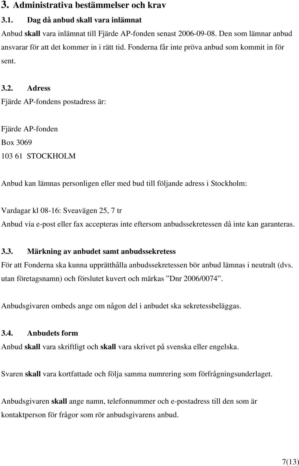 Adress Fjärde AP-fondens postadress är: Fjärde AP-fonden Box 3069 103 61 STOCKHOLM Anbud kan lämnas personligen eller med bud till följande adress i Stockholm: Vardagar kl 08-16: Sveavägen 25, 7 tr