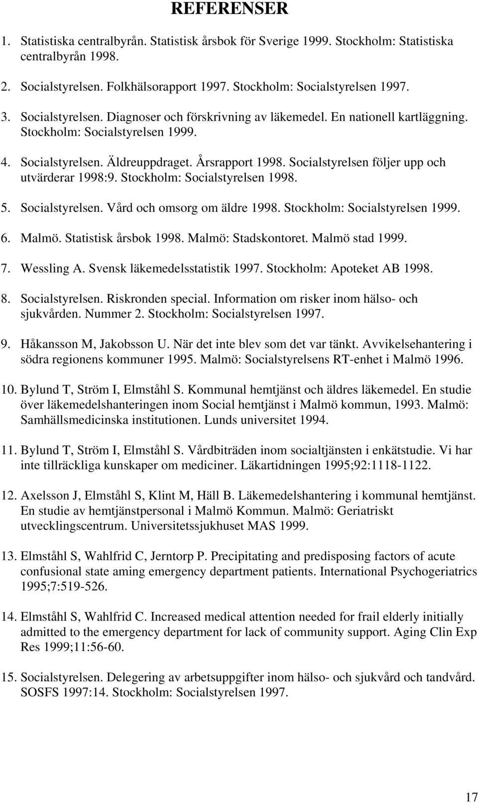 Socialstyrelsen följer upp och utvärderar 1998:9. Stockholm: Socialstyrelsen 1998. 5. Socialstyrelsen. Vård och omsorg om äldre 1998. Stockholm: Socialstyrelsen 1999. 6. Malmö. Statistisk årsbok 1998.