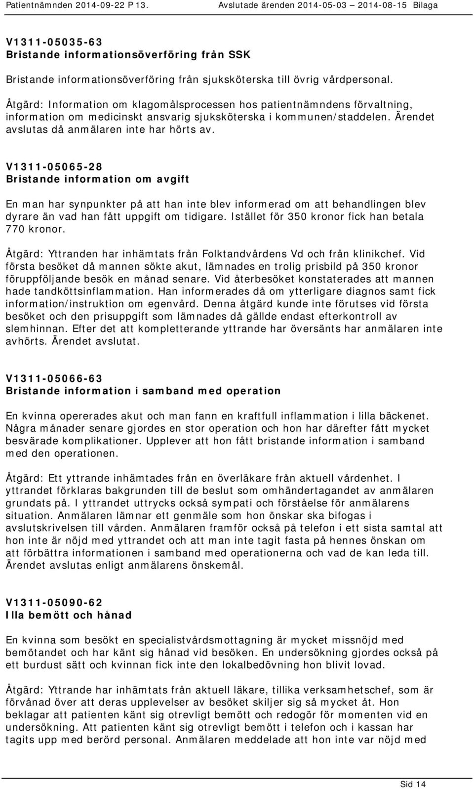 V1311-05065-28 Bristande information om avgift En man har synpunkter på att han inte blev informerad om att behandlingen blev dyrare än vad han fått uppgift om tidigare.