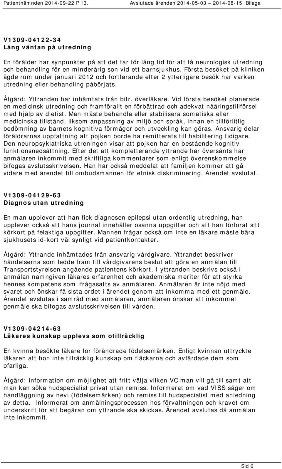 Vid första besöket planerade en medicinsk utredning och framförallt en förbättrad och adekvat nåäringstillförsel med hjälp av dietist.