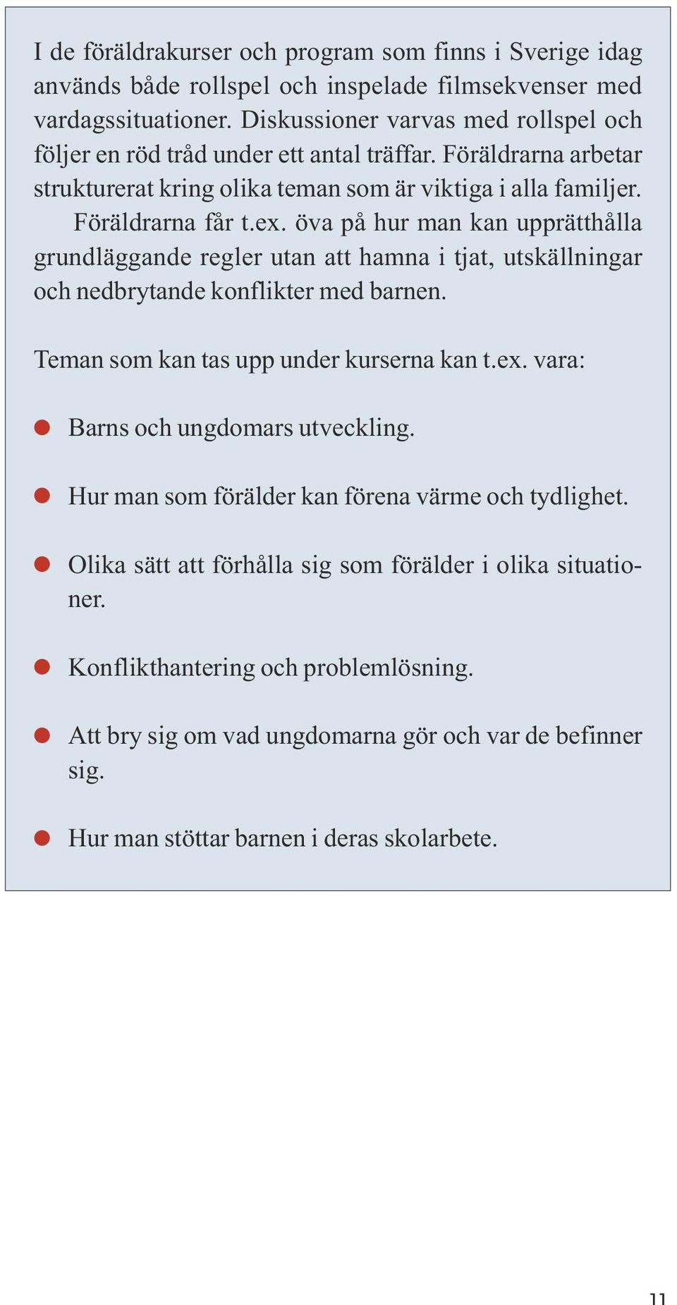 öva på hur man kan upprätthålla grundläggande regler utan att hamna i tjat, utskällningar och nedbrytande konflikter med barnen. Teman som kan tas upp under kurserna kan t.ex.