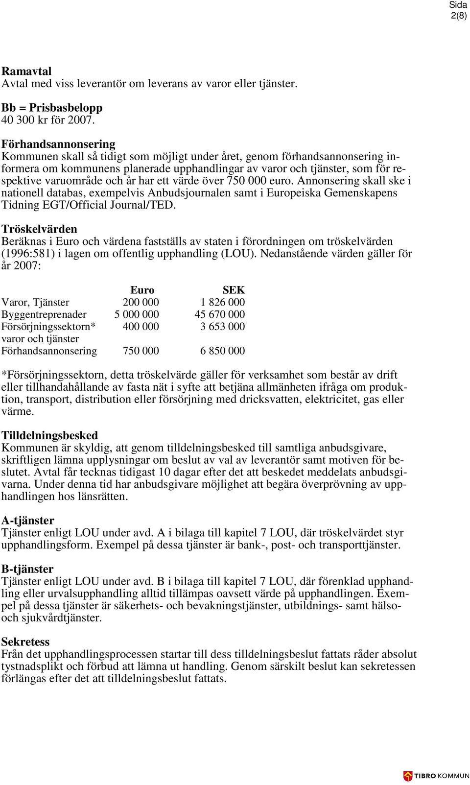 år har ett värde över 750 000 euro. Annonsering skall ske i nationell databas, exempelvis Anbudsjournalen samt i Europeiska Gemenskapens Tidning EGT/Official Journal/TED.