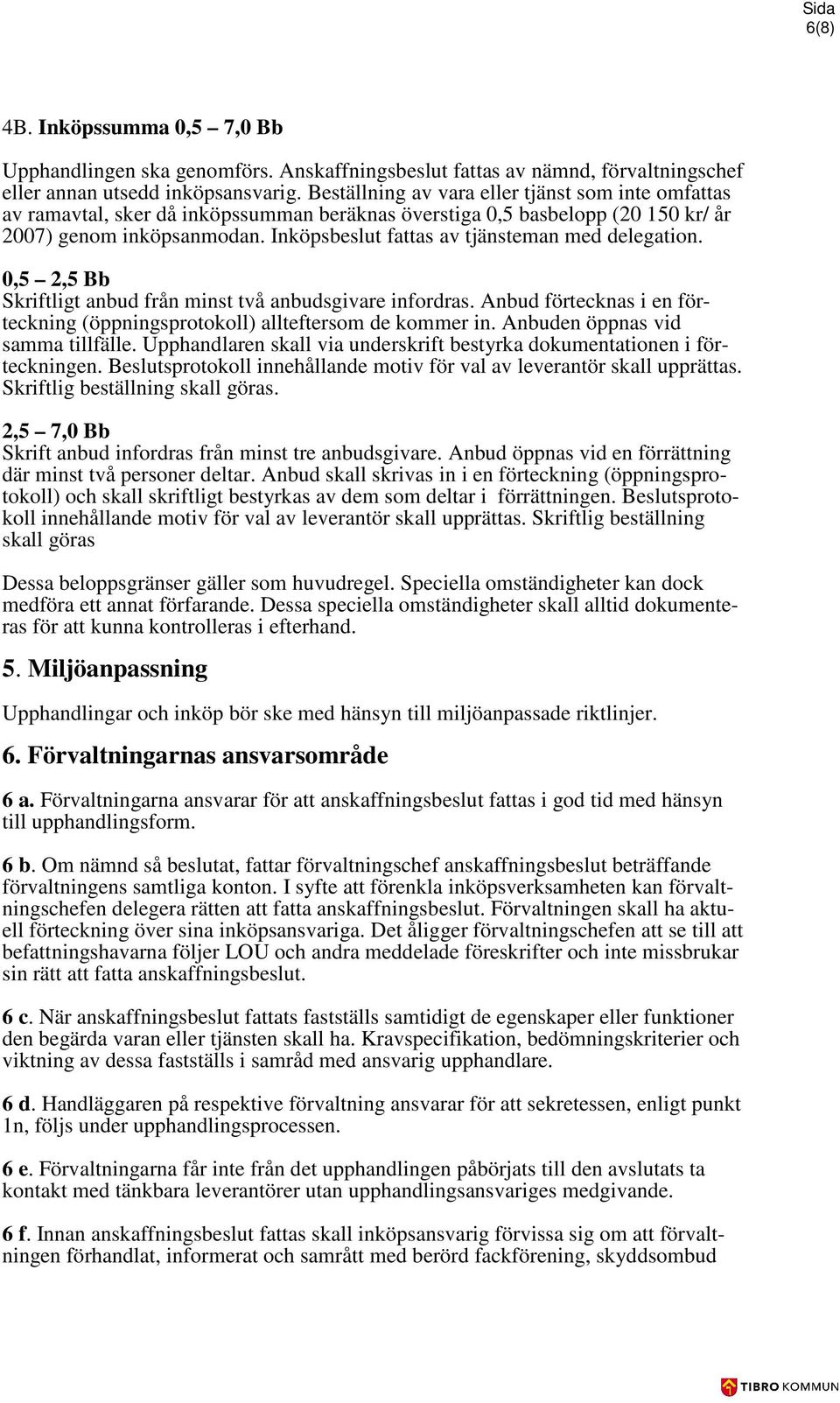 Inköpsbeslut fattas av tjänsteman med delegation. 0,5 2,5 Bb Skriftligt anbud från minst två anbudsgivare infordras. Anbud förtecknas i en förteckning (öppningsprotokoll) allteftersom de kommer in.