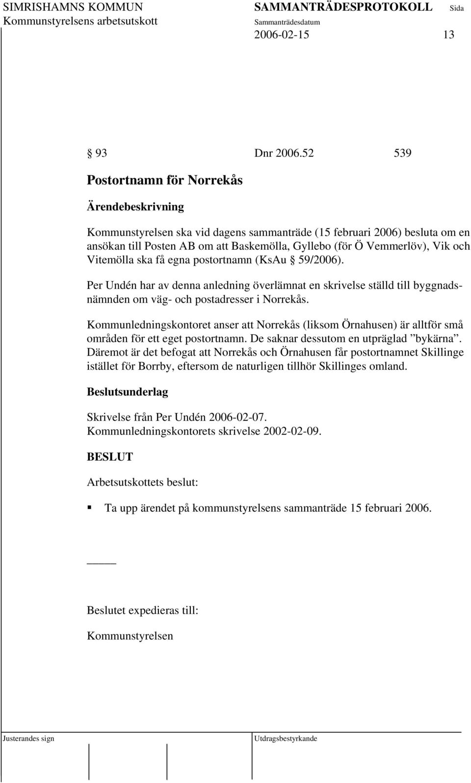 få egna postortnamn (KsAu 59/2006). Per Undén har av denna anledning överlämnat en skrivelse ställd till byggnadsnämnden om väg- och postadresser i Norrekås.