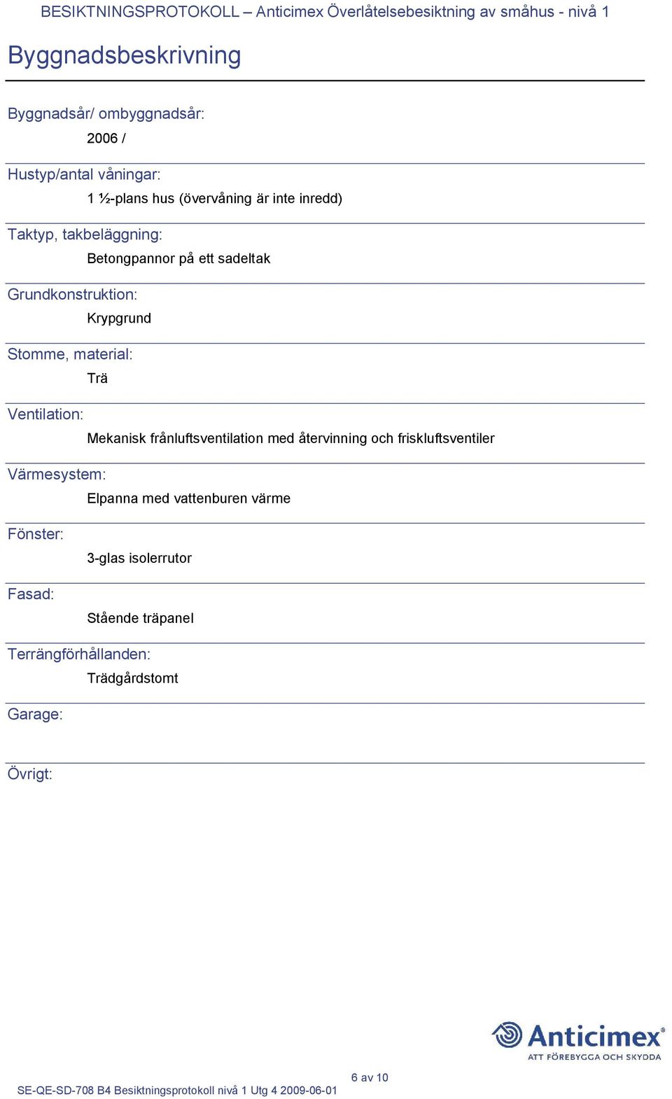 Ventilation: Mekanisk frånluftsventilation med återvinning och friskluftsventiler Värmesystem: Elpanna med vattenburen värme Fönster: Fasad: 3-glas