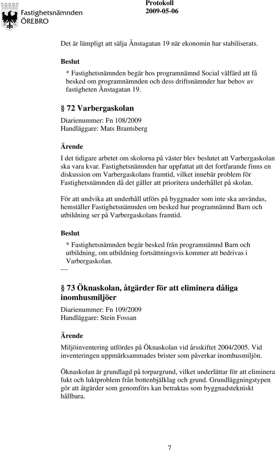 72 Varbergaskolan Diarienummer: Fn 108/2009 I det tidigare arbetet om skolorna på väster blev beslutet att Varbergaskolan ska vara kvar.