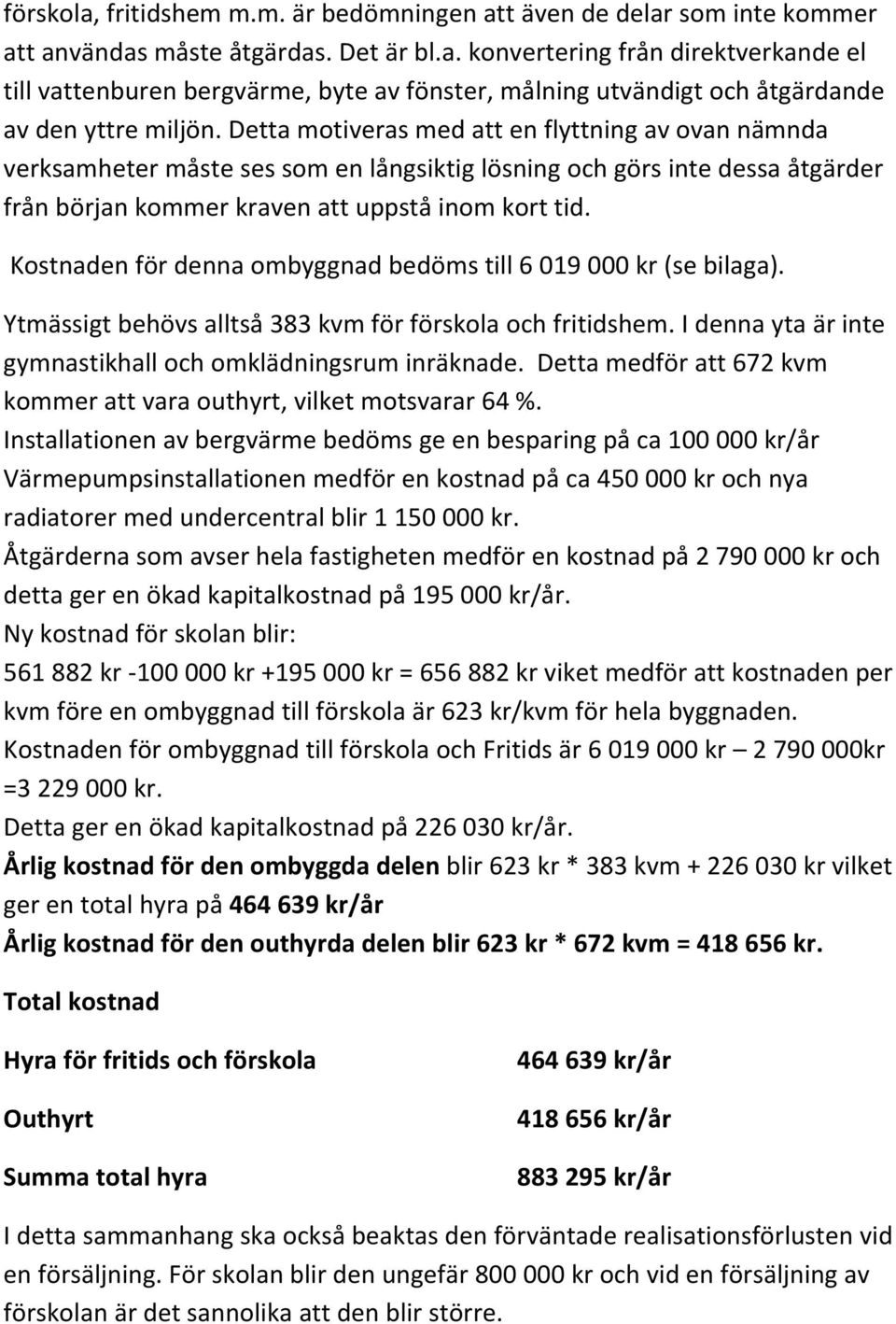 Kostnaden för denna ombyggnad bedöms till 6 019 000 kr (se bilaga). Ytmässigt behövs alltså 383 kvm för förskola och fritidshem. I denna yta är inte gymnastikhall och omklädningsrum inräknade.