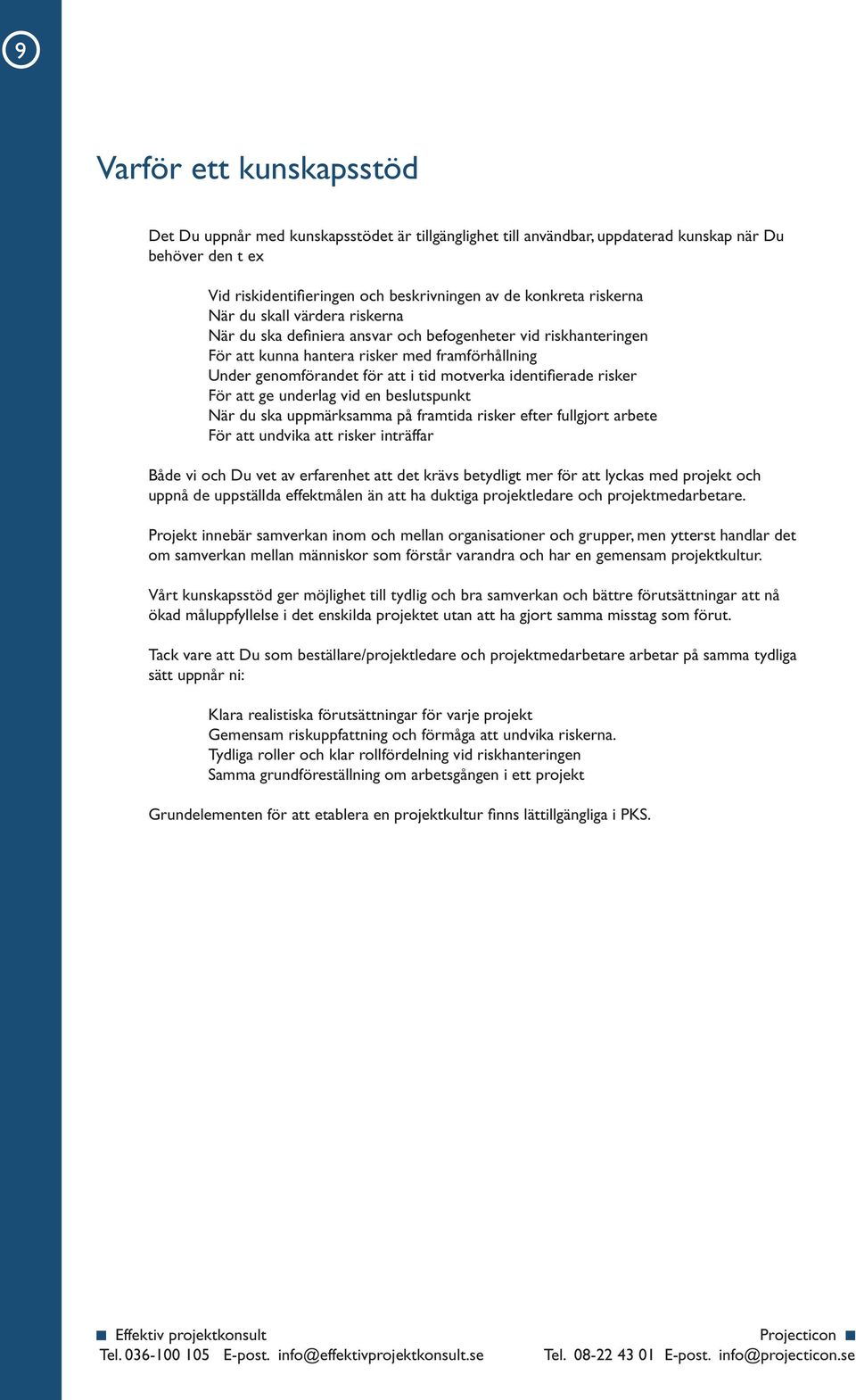 identifi erade risker För att ge underlag vid en beslutspunkt När du ska uppmärksamma på framtida risker efter fullgjort arbete För att undvika att risker inträffar Både vi och Du vet av erfarenhet