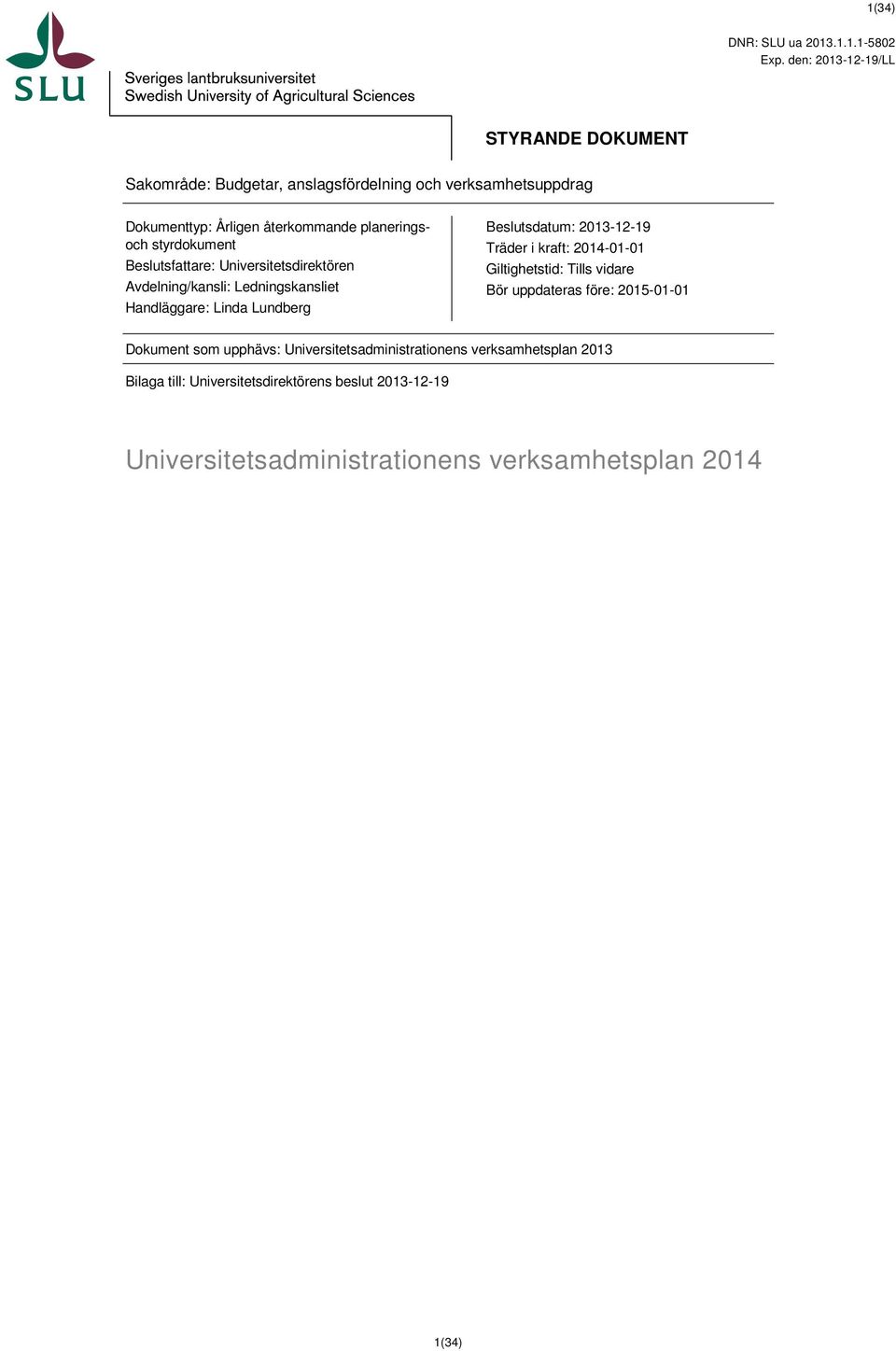 styrdokument Beslutsfattare: Universitetsdirektören Avdelning/kansli: Ledningskansliet Handläggare: Linda Lundberg Beslutsdatum: 2013-12-19 Träder i