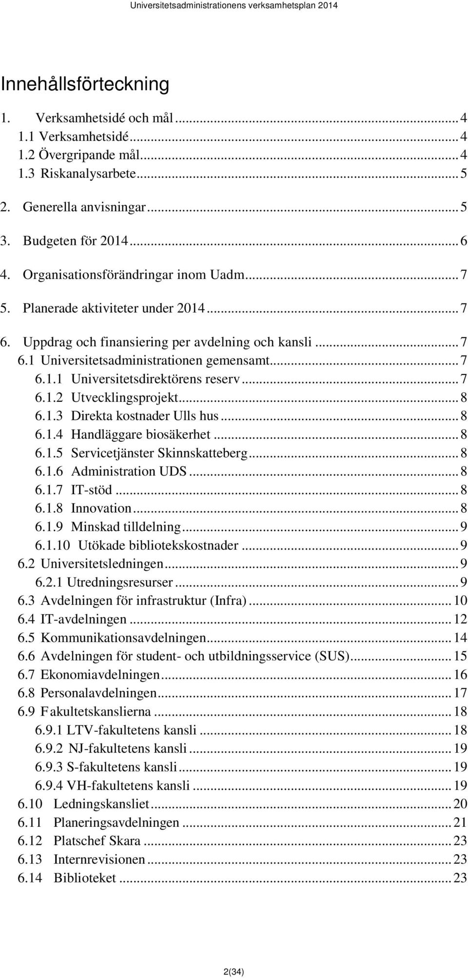 .. 7 6.1.2 Utvecklingsprojekt... 8 6.1.3 Direkta kostnader Ulls hus... 8 6.1.4 Handläggare biosäkerhet... 8 6.1.5 Servicetjänster Skinnskatteberg... 8 6.1.6 Administration UDS... 8 6.1.7 IT-stöd... 8 6.1.8 Innovation.