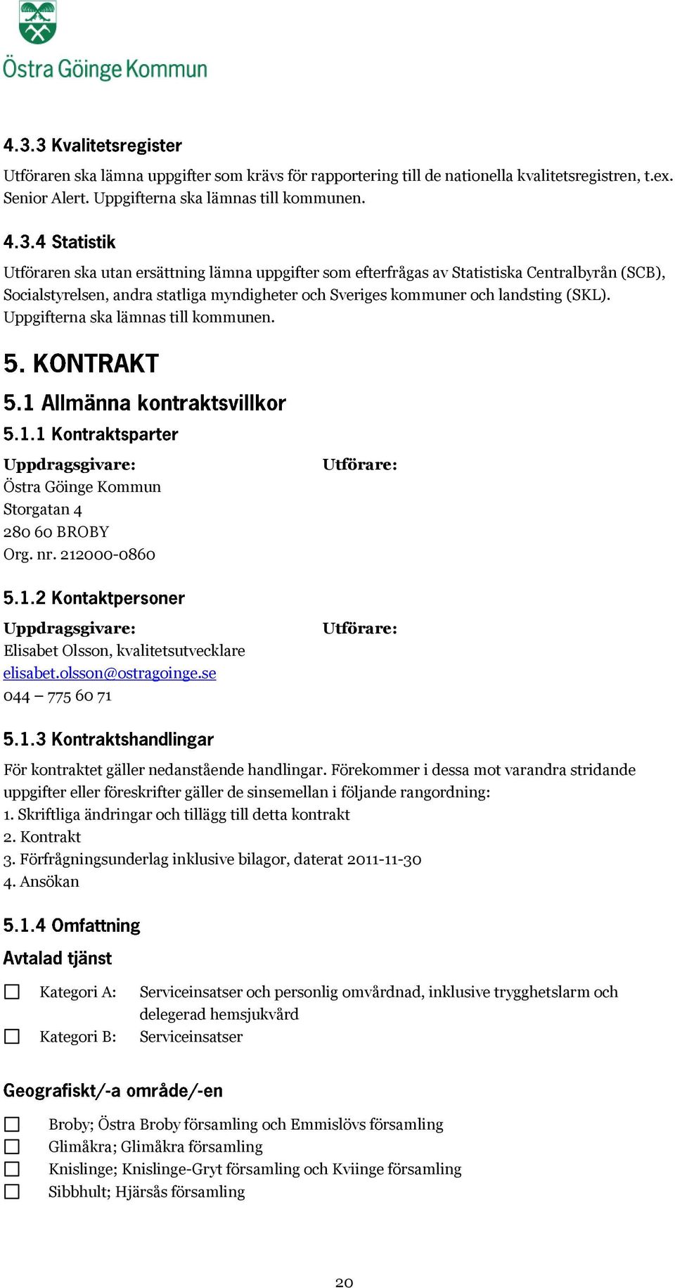 Uppgifterna ska lämnas till kommunen. Uppdragsgivare: Östra Göinge Kommun Storgatan 4 280 60 BROBY Org. nr. 212000-0860 Utförare: Uppdragsgivare: Elisabet Olsson, kvalitetsutvecklare elisabet.
