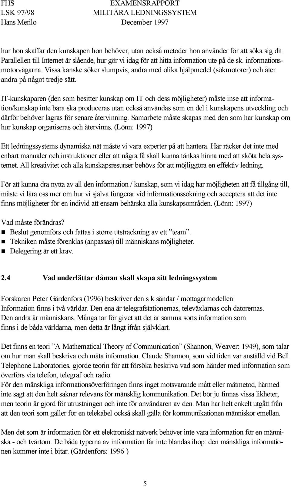 IT-kunskaparen (den som besitter kunskap om IT och dess möjligheter) måste inse att information/kunskap inte bara ska produceras utan också användas som en del i kunskapens utveckling och därför