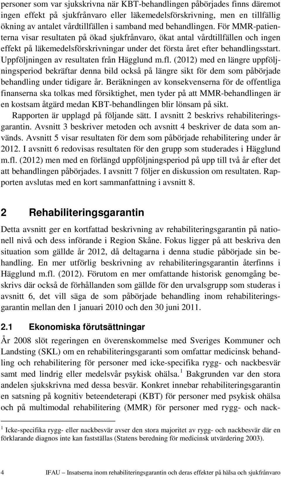 Uppföljningen av resultaten från Hägglund m.fl. (212) med en längre uppföljningsperiod bekräftar denna bild också på längre sikt för dem som påbörjade behandling under tidigare år.