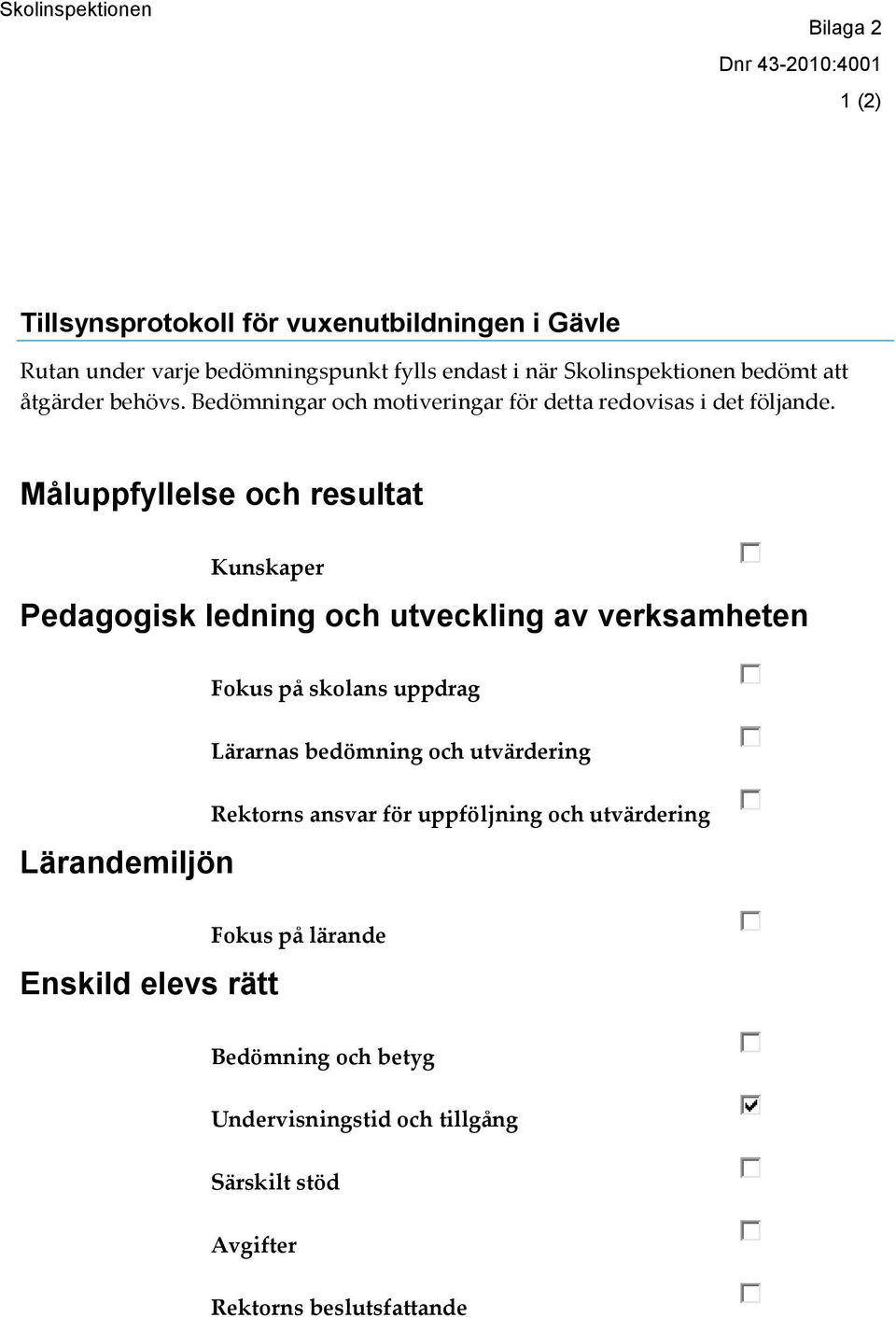 Måluppfyllelse och resultat Kunskaper Pedagogisk ledning och utveckling av verksamheten Fokus på skolans uppdrag Lärarnas bedömning och