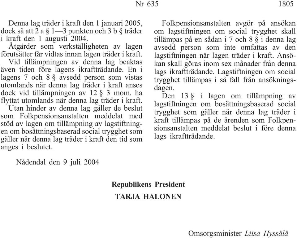 En i lagens 7 och 8 avsedd person som vistas utomlands när denna lag träder i kraft anses dock vid tillämpningen av 12 3 mom. ha flyttat utomlands när denna lag träder i kraft.