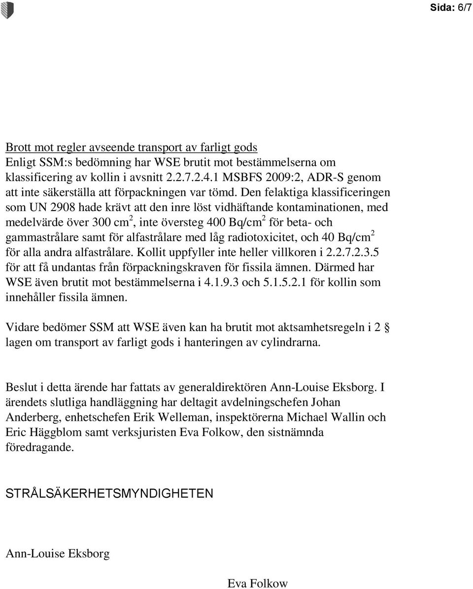 Den felaktiga klassificeringen som UN 2908 hade krävt att den inre löst vidhäftande kontaminationen, med medelvärde över 300 cm 2, inte översteg 400 Bq/cm 2 för beta- och gammastrålare samt för