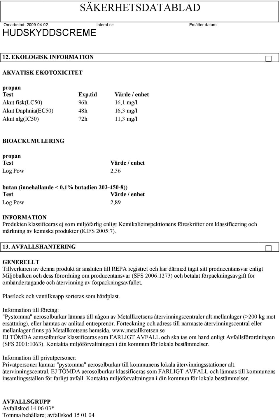 butadien 203-450-8)) Test Värde / enhet Log Pow 2,89 INFORMATION Produkten klassificeras ej som miljöfarlig enligt Kemikalieinspektionens föreskrifter om klassificering och märkning av kemiska