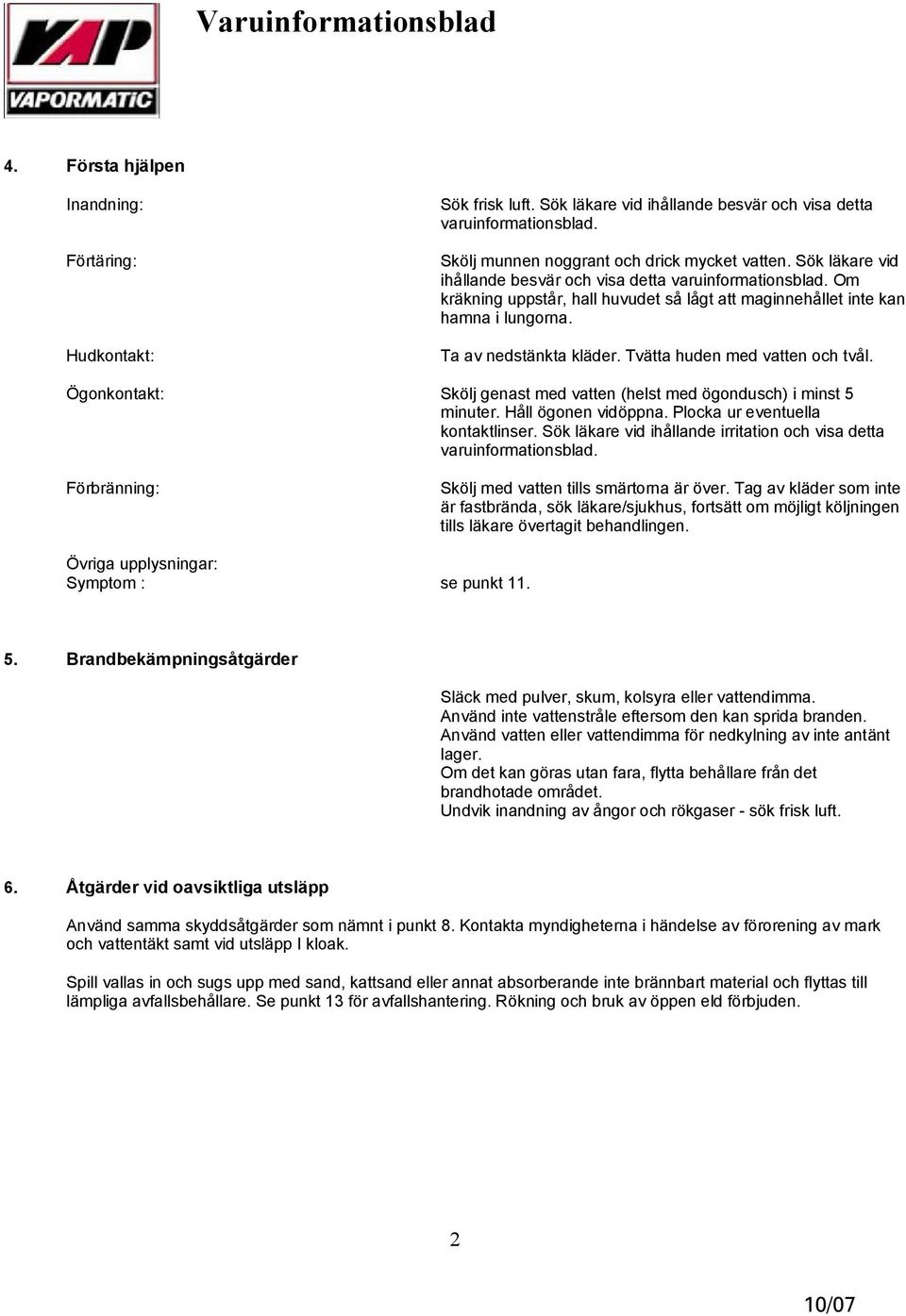 Tvätta huden med vatten och tvål. Ögonkontakt: Skölj genast med vatten (helst med ögondusch) i minst 5 minuter. Håll ögonen vidöppna. Plocka ur eventuella kontaktlinser.